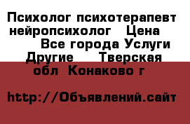 Психолог психотерапевт нейропсихолог › Цена ­ 2 000 - Все города Услуги » Другие   . Тверская обл.,Конаково г.